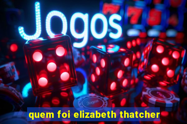 quem foi elizabeth thatcher